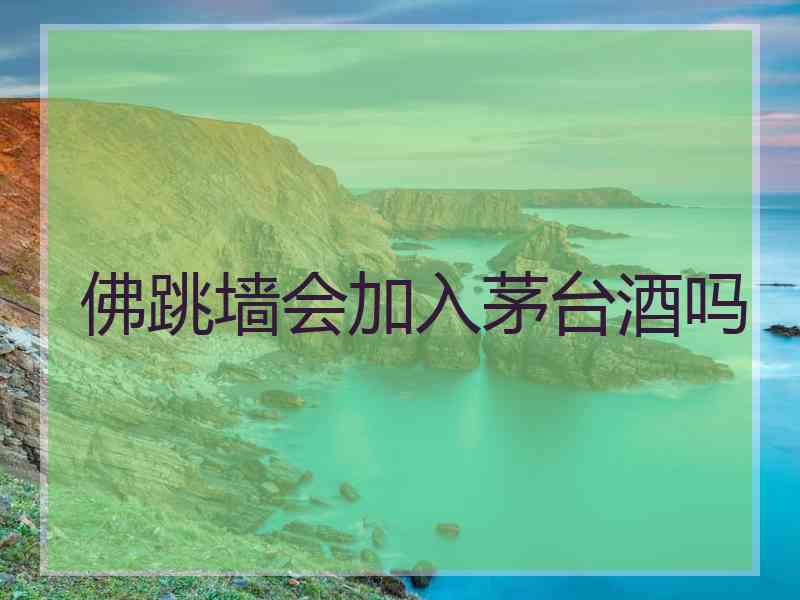 佛跳墙会加入茅台酒吗
