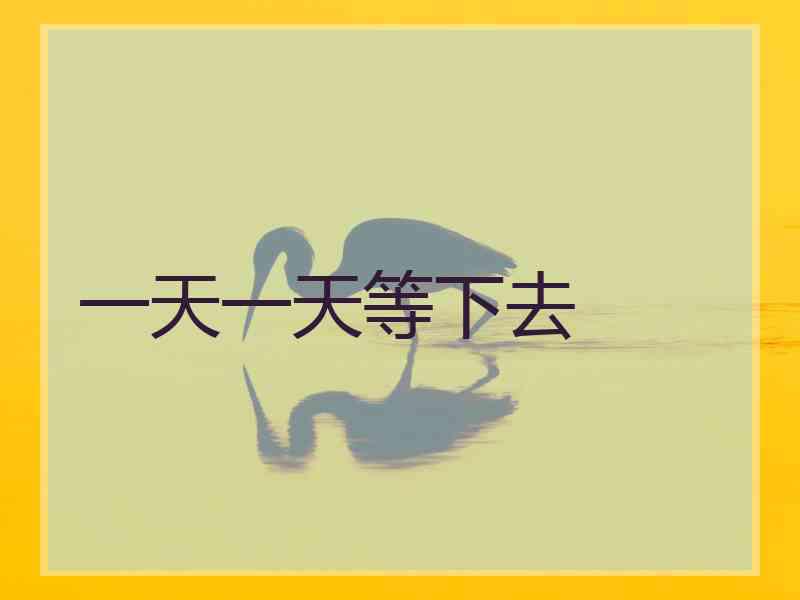 一天一天等下去