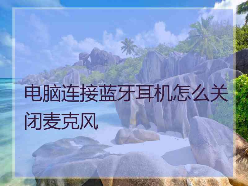电脑连接蓝牙耳机怎么关闭麦克风
