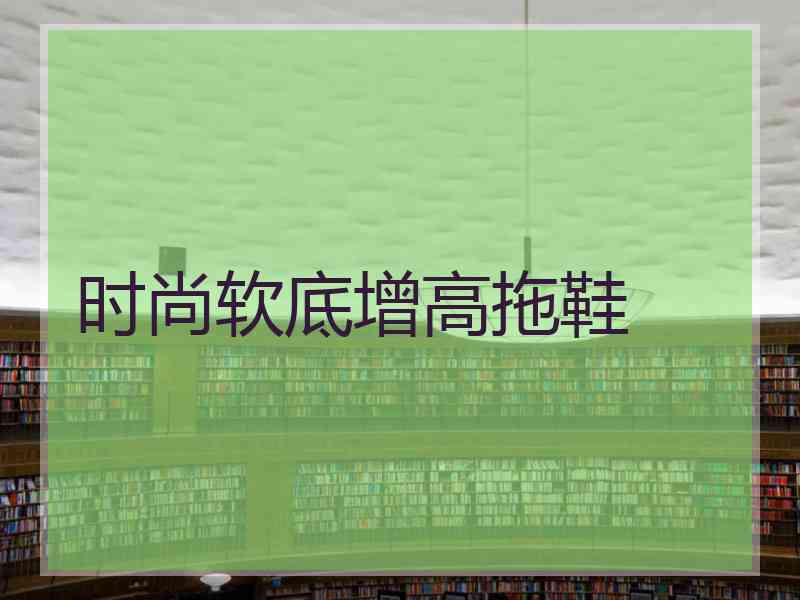 时尚软底增高拖鞋