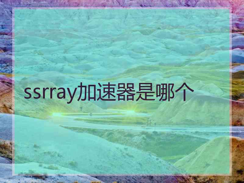 ssrray加速器是哪个