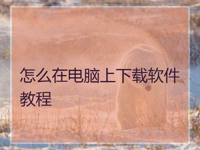 怎么在电脑上下载软件教程