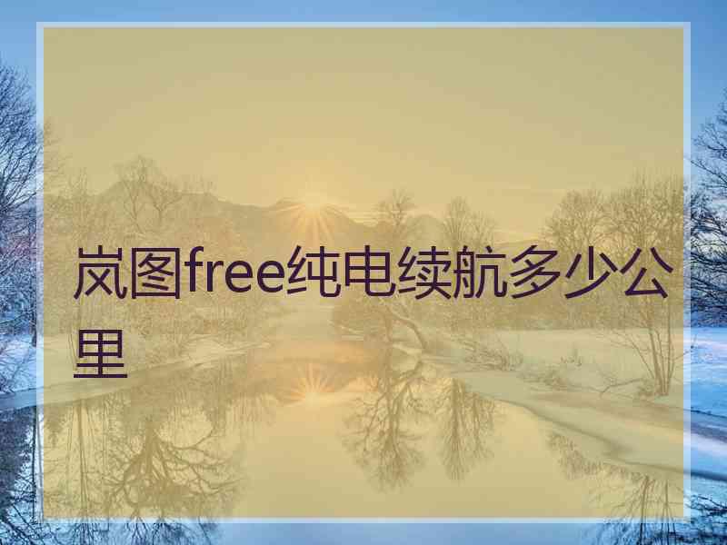 岚图free纯电续航多少公里