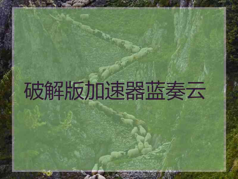破解版加速器蓝奏云