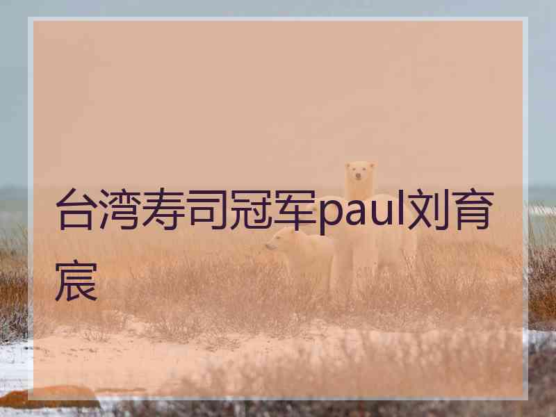 台湾寿司冠军paul刘育宸