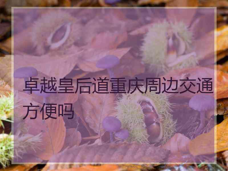 卓越皇后道重庆周边交通方便吗
