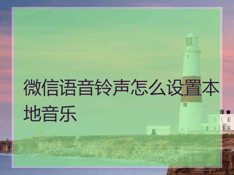 微信语音铃声怎么设置本地音乐
