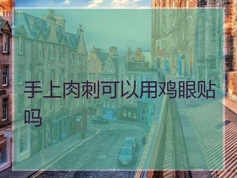 手上肉刺可以用鸡眼贴吗