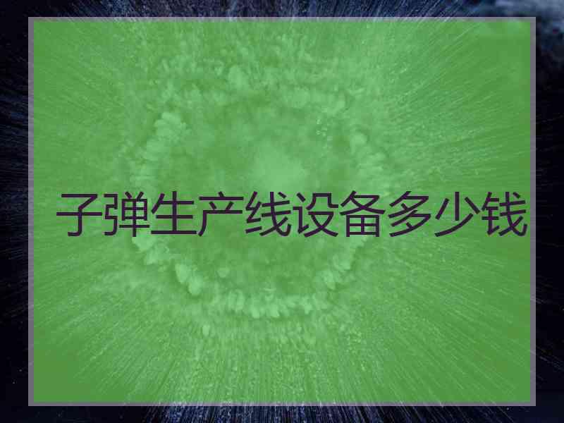 子弹生产线设备多少钱