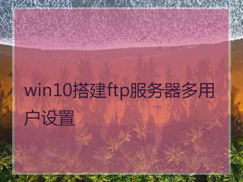 win10搭建ftp服务器多用户设置