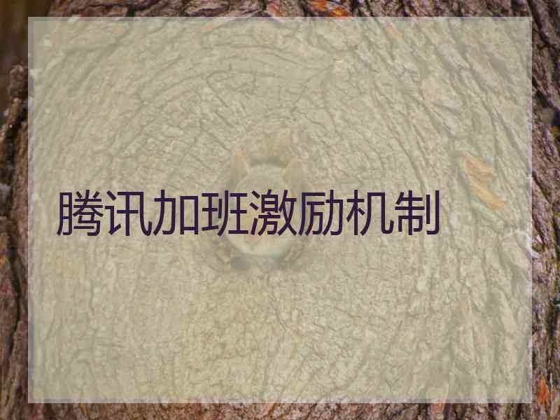 腾讯加班激励机制