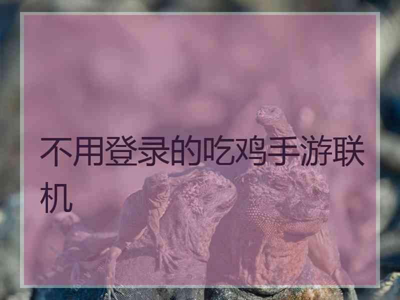 不用登录的吃鸡手游联机