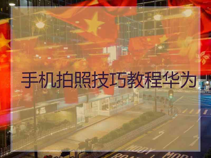 手机拍照技巧教程华为