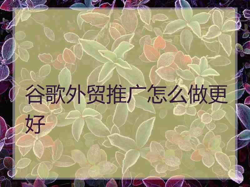 谷歌外贸推广怎么做更好