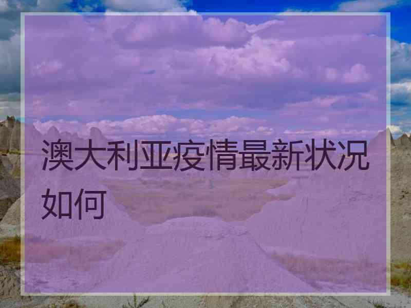 澳大利亚疫情最新状况如何