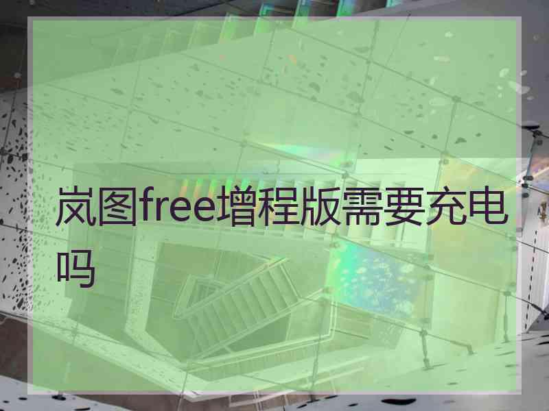 岚图free增程版需要充电吗