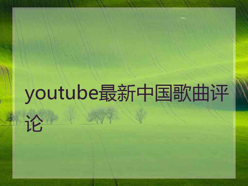 youtube最新中国歌曲评论