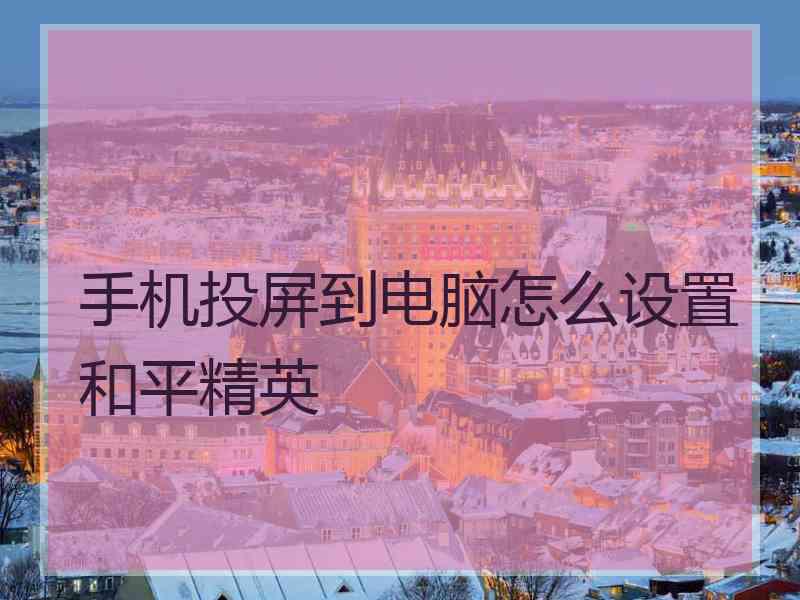 手机投屏到电脑怎么设置和平精英