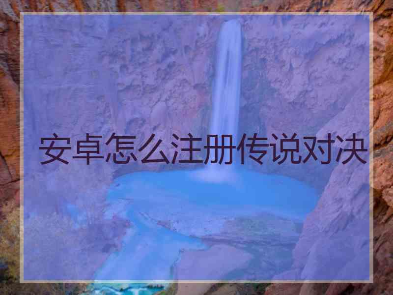安卓怎么注册传说对决