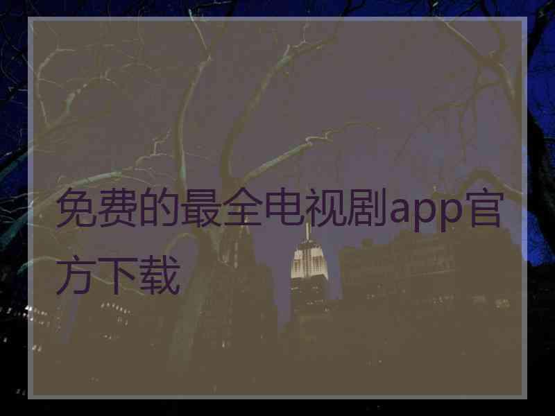 免费的最全电视剧app官方下载