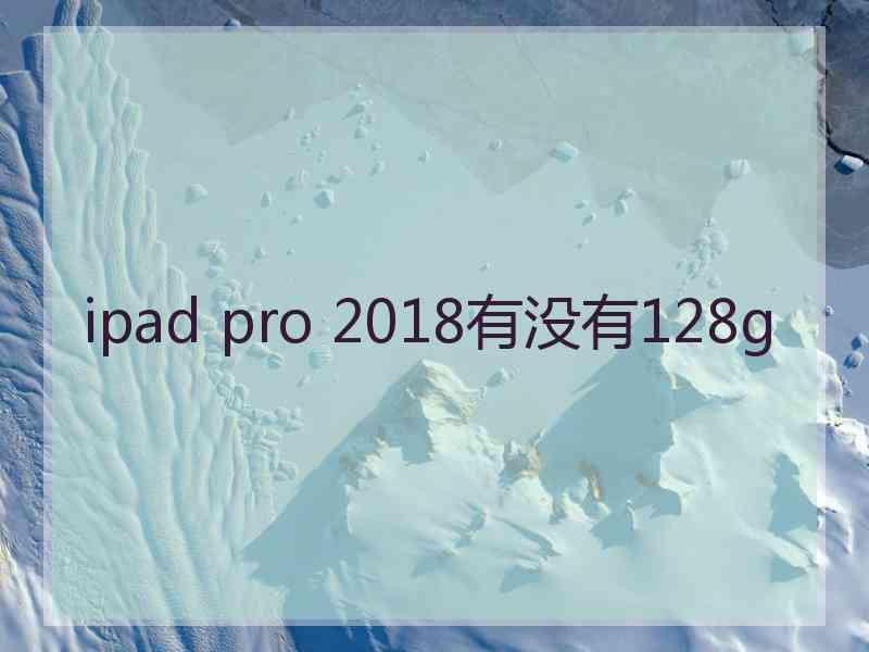 ipad pro 2018有没有128g