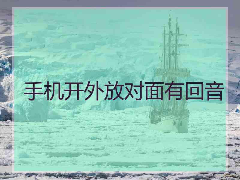 手机开外放对面有回音