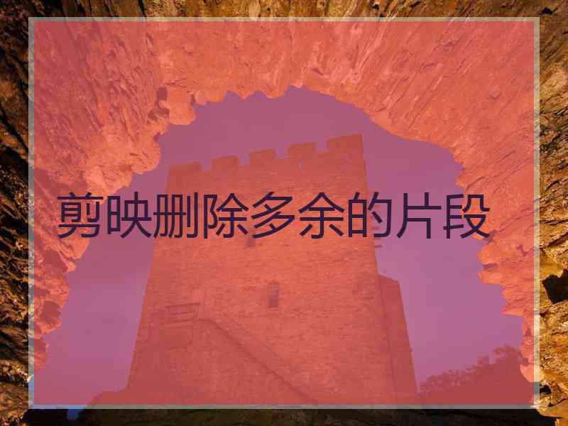 剪映删除多余的片段