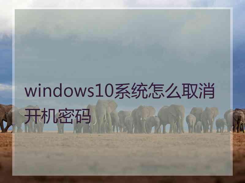 windows10系统怎么取消开机密码
