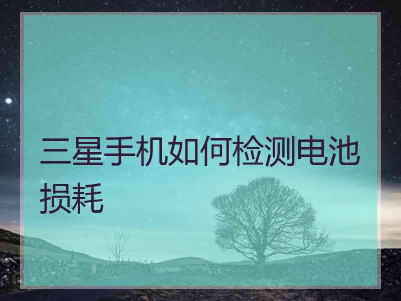 三星手机如何检测电池损耗