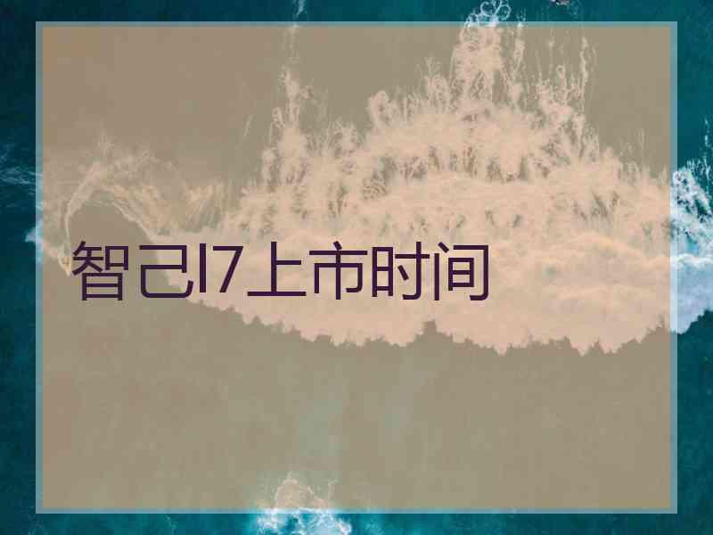 智己l7上市时间