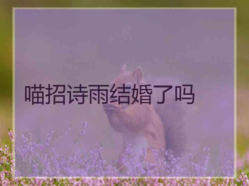 喵招诗雨结婚了吗