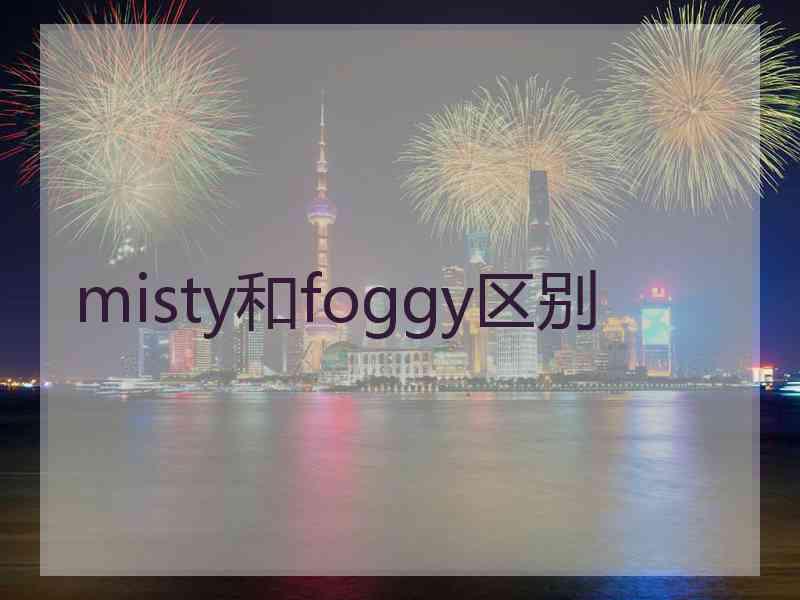 misty和foggy区别