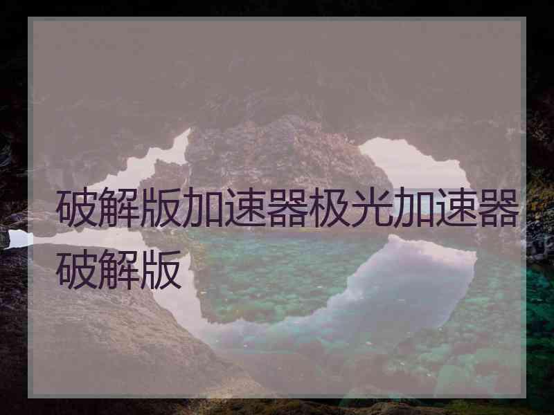 破解版加速器极光加速器破解版
