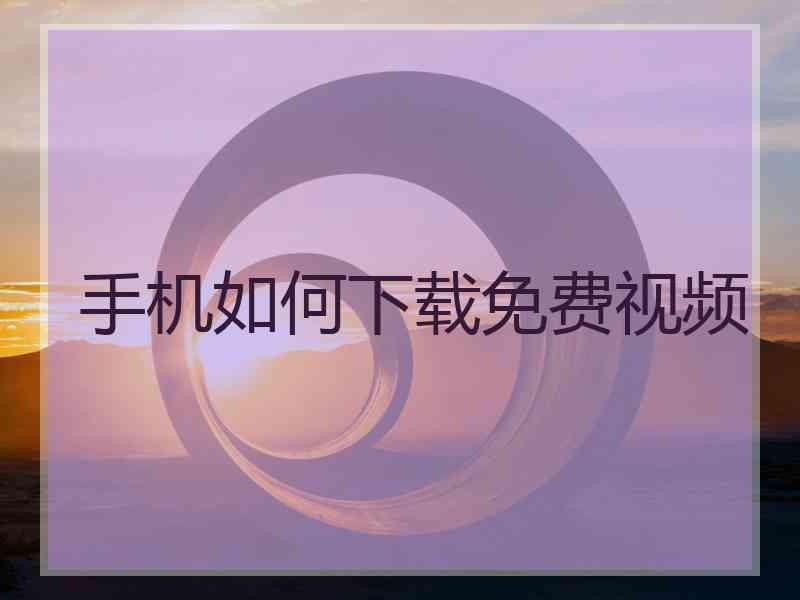 手机如何下载免费视频
