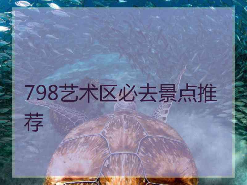 798艺术区必去景点推荐