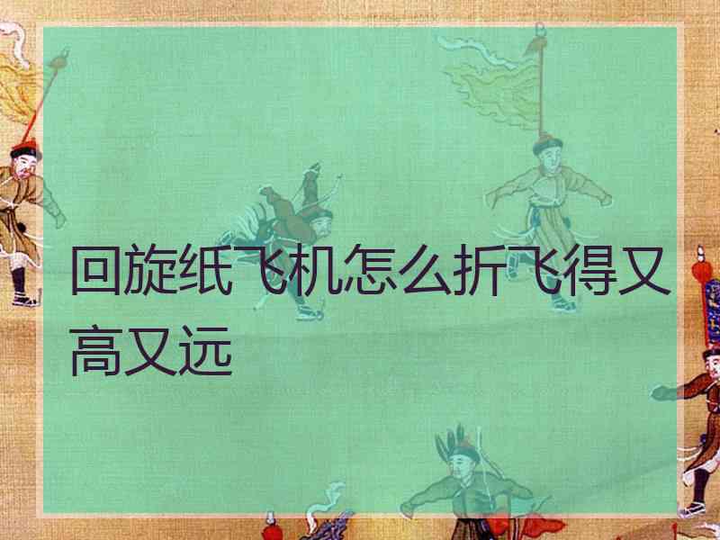 回旋纸飞机怎么折飞得又高又远