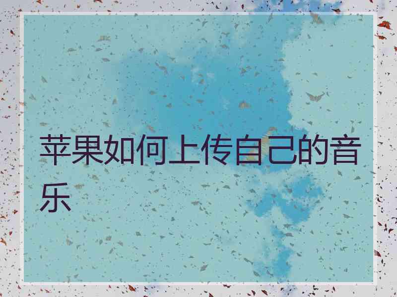 苹果如何上传自己的音乐