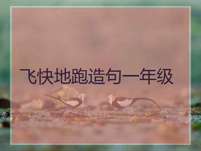 飞快地跑造句一年级