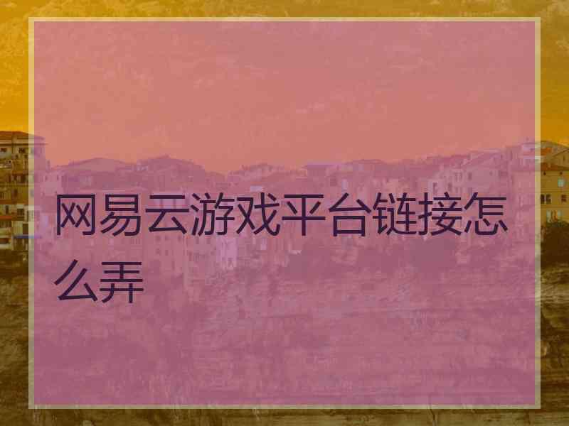 网易云游戏平台链接怎么弄