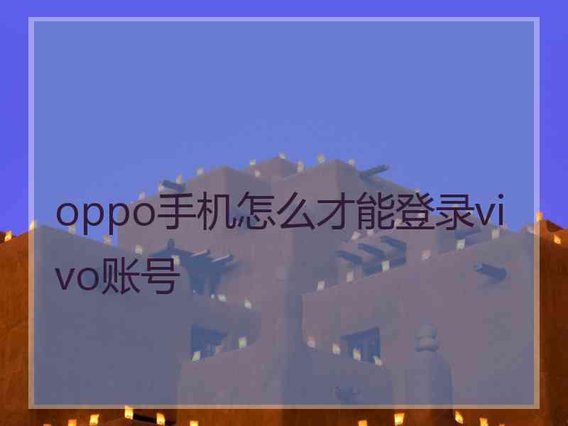 oppo手机怎么才能登录vivo账号