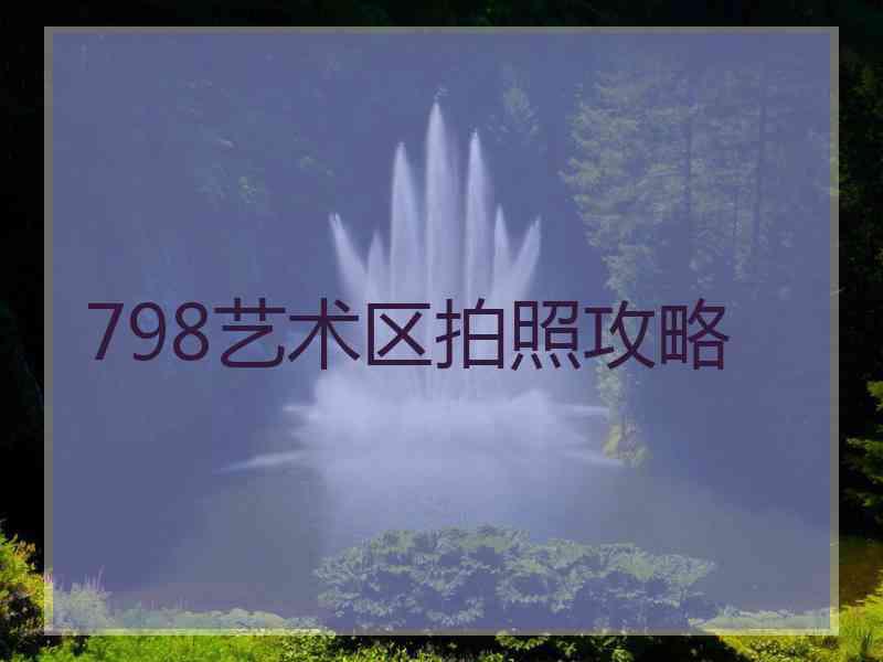 798艺术区拍照攻略
