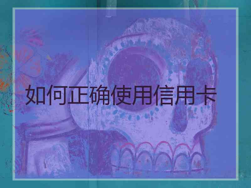 如何正确使用信用卡