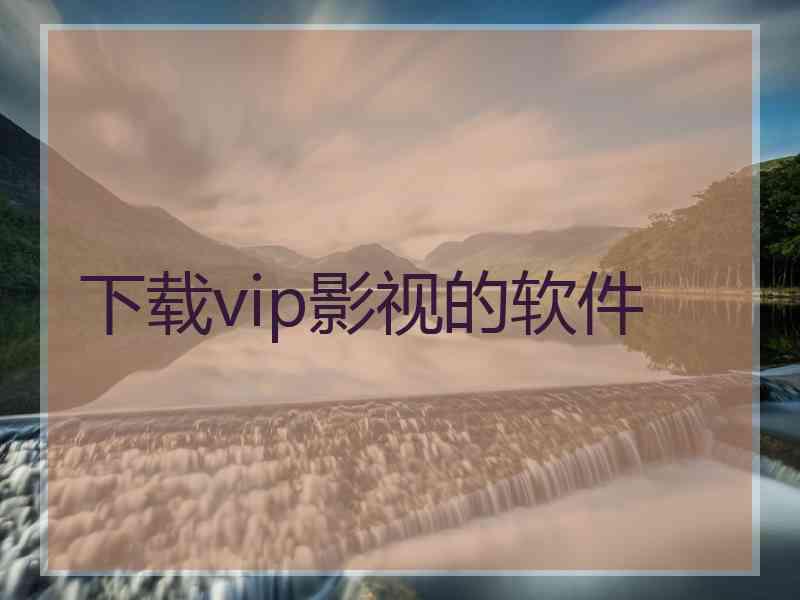 下载vip影视的软件