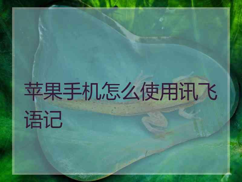 苹果手机怎么使用讯飞语记