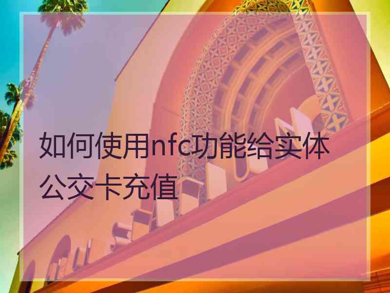 如何使用nfc功能给实体公交卡充值