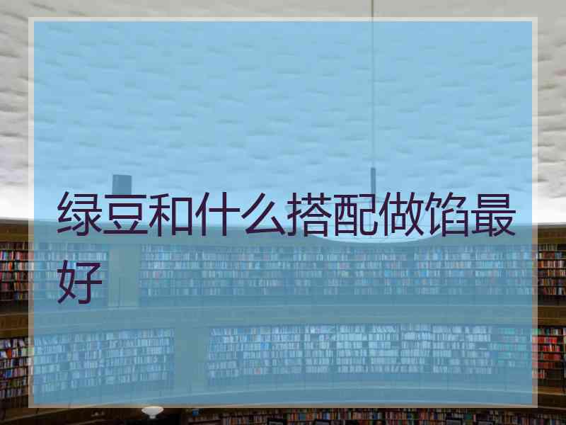 绿豆和什么搭配做馅最好