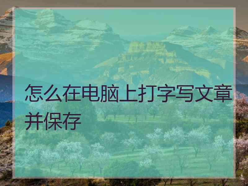 怎么在电脑上打字写文章并保存