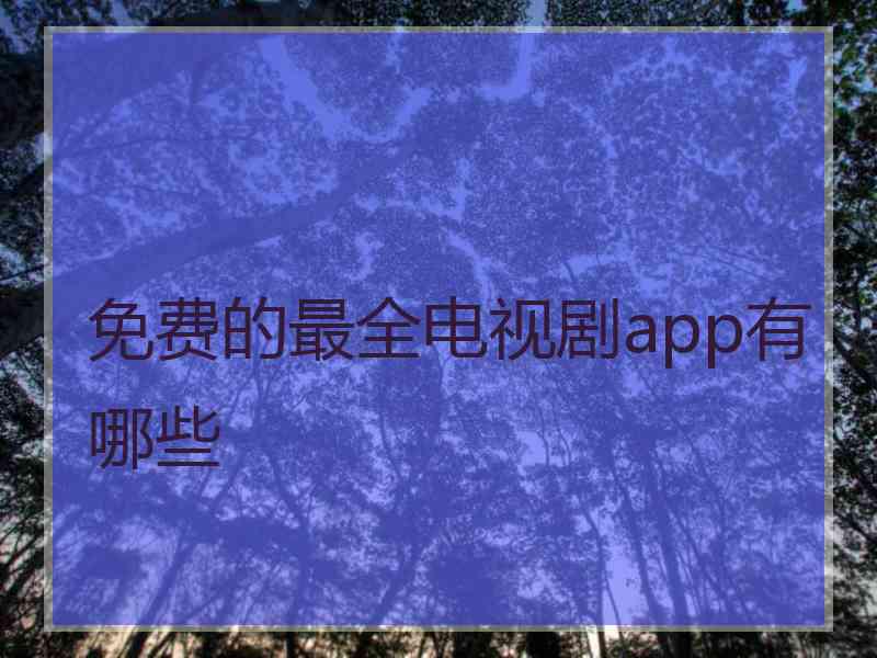 免费的最全电视剧app有哪些