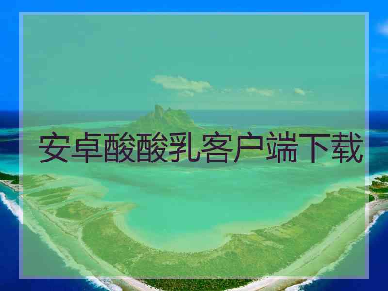 安卓酸酸乳客户端下载