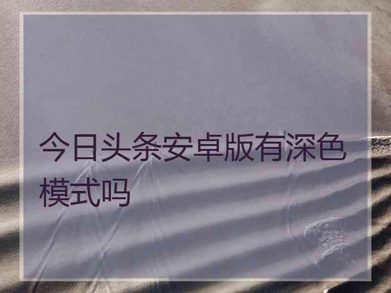 今日头条安卓版有深色模式吗